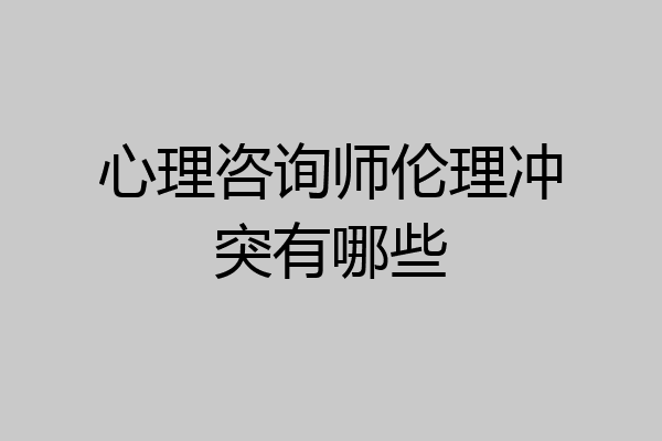 心理咨询师伦理冲突有哪些
