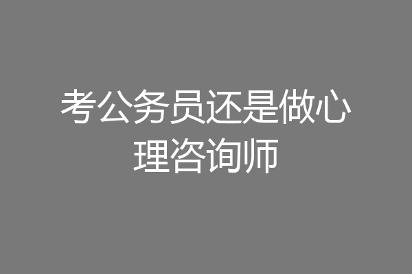 考公务员还是做心理咨询师