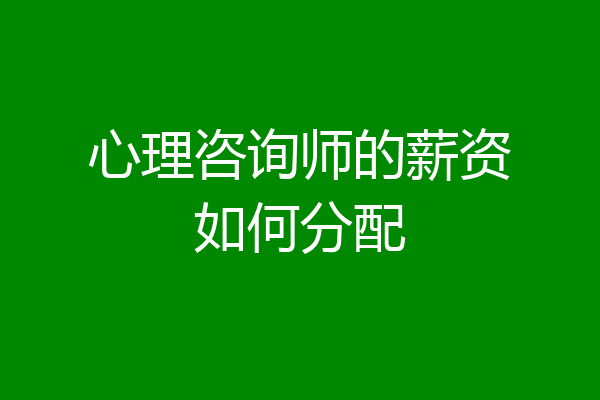 心理咨询师的薪资如何分配