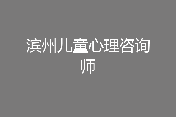 滨州儿童心理咨询师