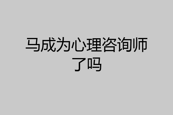 马成为心理咨询师了吗