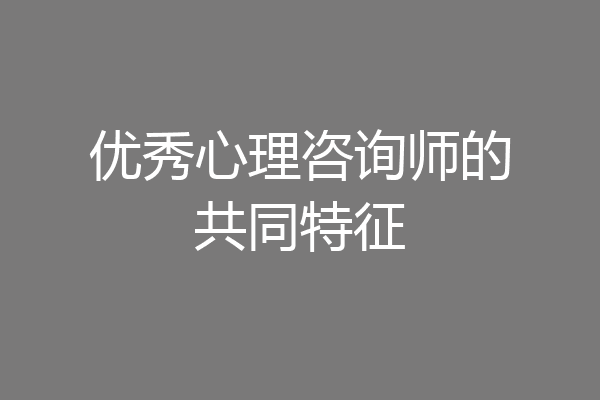 优秀心理咨询师的共同特征