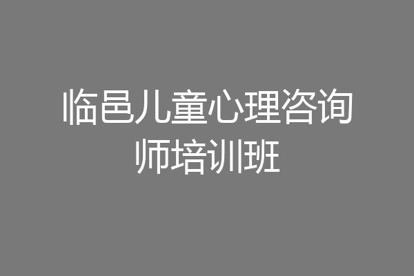 临邑儿童心理咨询师培训班