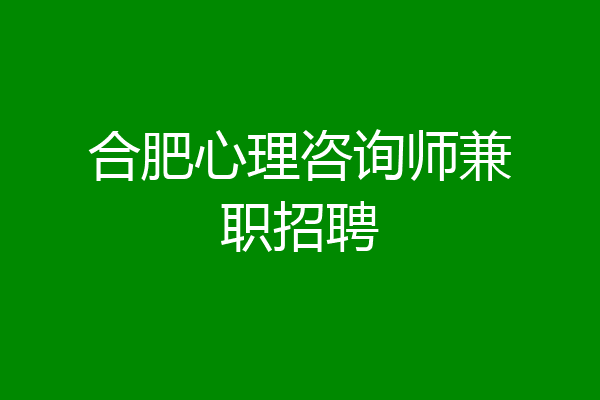 合肥心理咨询师兼职招聘