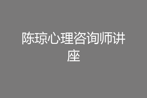 陈琼心理咨询师讲座