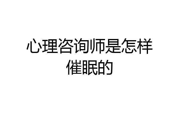 心理咨询师是怎样催眠的