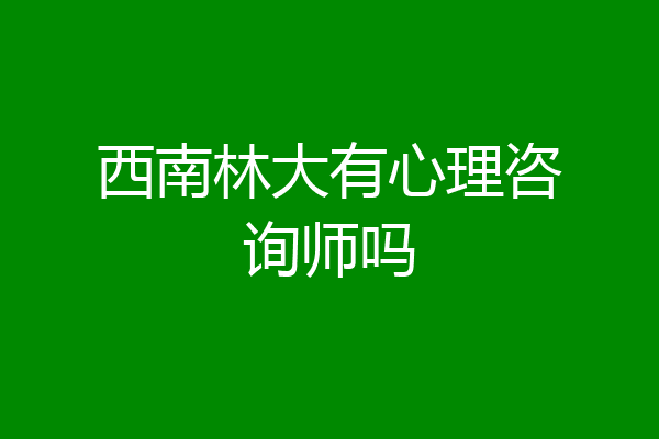 西南林大有心理咨询师吗
