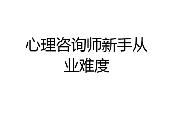 心理咨询师新手从业难度