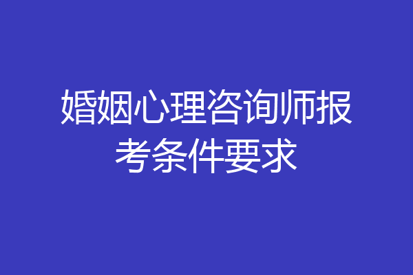 婚姻心理咨询师报考条件要求