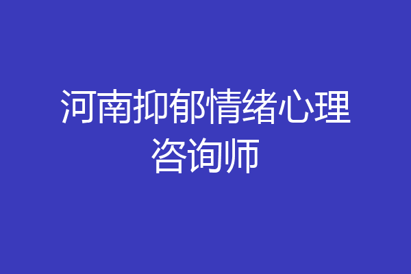 河南抑郁情绪心理咨询师