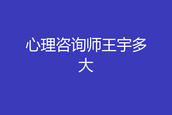 心理咨询师王宇多大