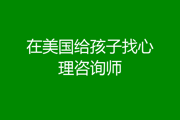 在美国给孩子找心理咨询师