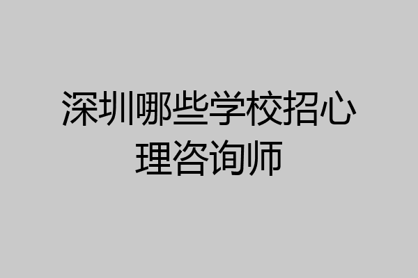 深圳哪些学校招心理咨询师