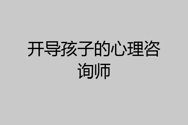 开导孩子的心理咨询师