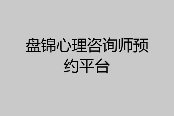 盘锦心理咨询师预约平台
