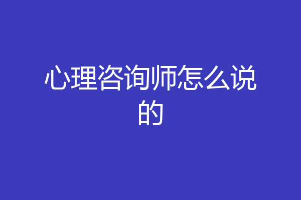 心理咨询师怎么说的