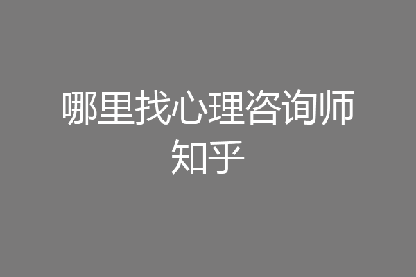 哪里找心理咨询师知乎