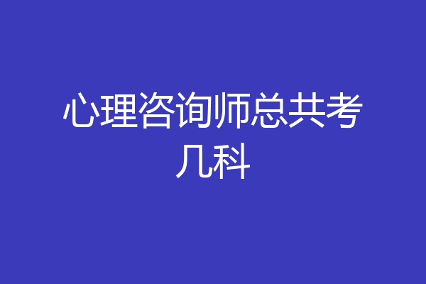 心理咨询师总共考几科