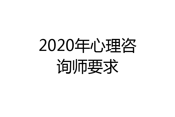 2020年心理咨询师要求