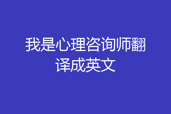 我是心理咨询师翻译成英文