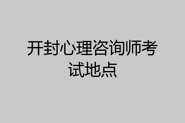 开封心理咨询师考试地点