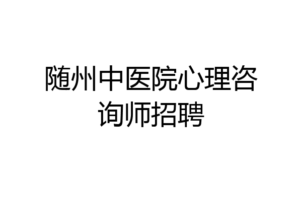 随州中医院心理咨询师招聘