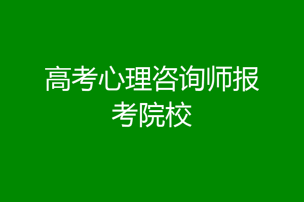 高考心理咨询师报考院校