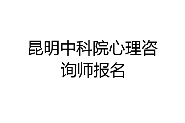 昆明中科院心理咨询师报名