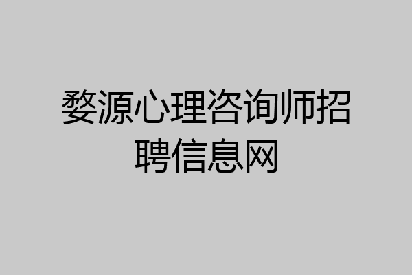婺源心理咨询师招聘信息网