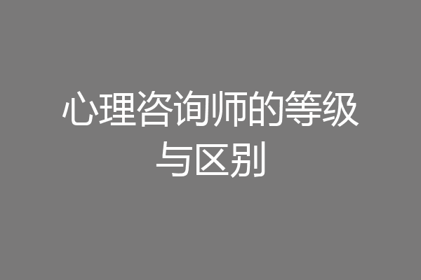 心理咨询师的等级与区别