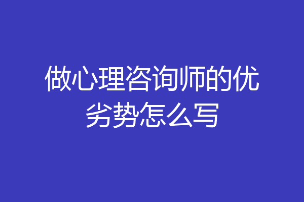 做心理咨询师的优劣势怎么写