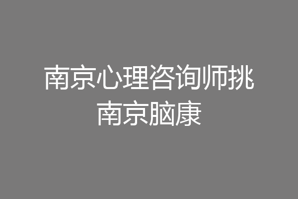 南京心理咨询师挑南京脑康