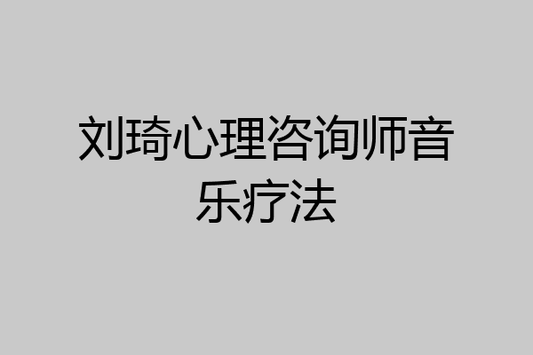 刘琦心理咨询师音乐疗法