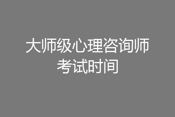 大师级心理咨询师考试时间