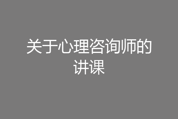 关于心理咨询师的讲课