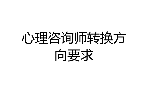 心理咨询师转换方向要求