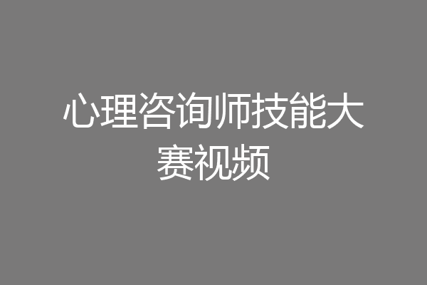 心理咨询师技能大赛视频
