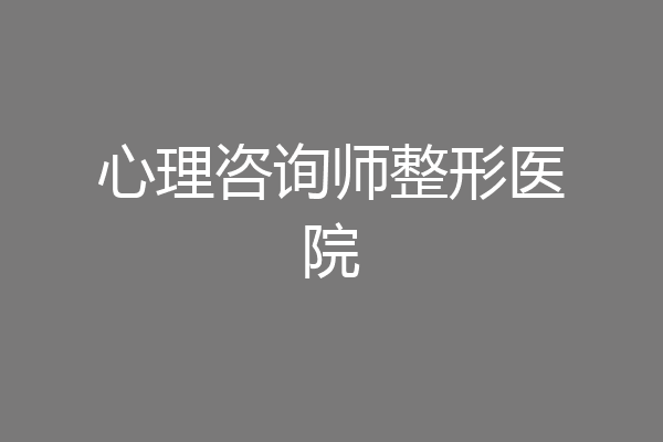 心理咨询师整形医院