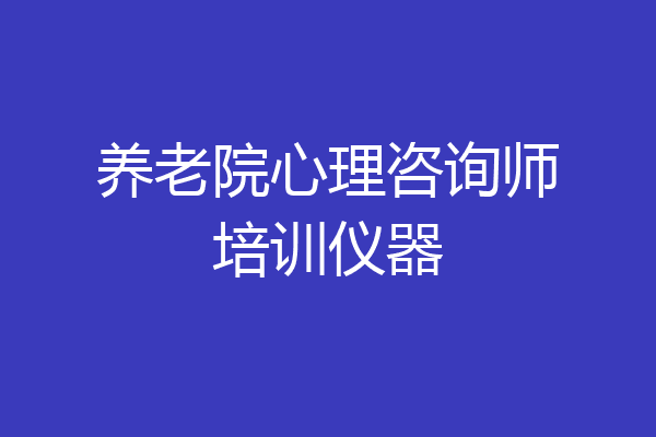 养老院心理咨询师培训仪器
