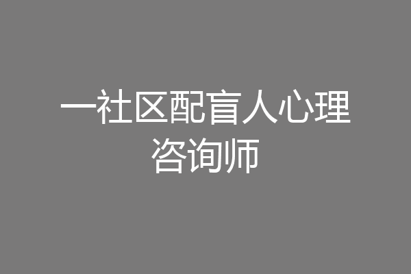 一社区配盲人心理咨询师
