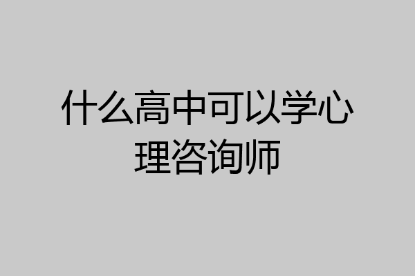 什么高中可以学心理咨询师
