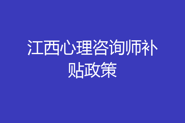 江西心理咨询师补贴政策