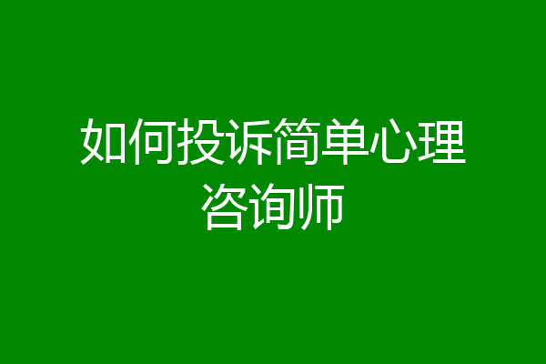如何投诉简单心理咨询师