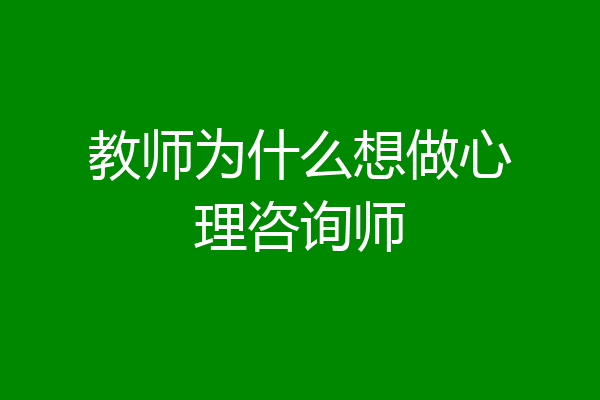 教师为什么想做心理咨询师