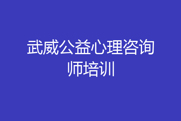 武威公益心理咨询师培训