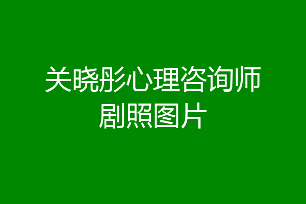 关晓彤心理咨询师剧照图片