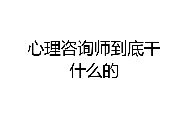 心理咨询师到底干什么的