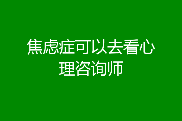 焦虑症可以去看心理咨询师