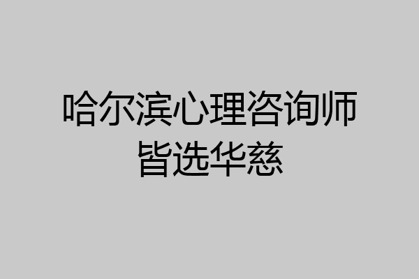 哈尔滨心理咨询师皆选华慈