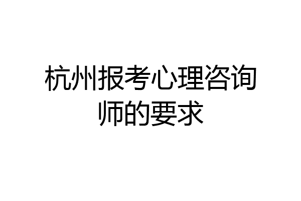 杭州报考心理咨询师的要求